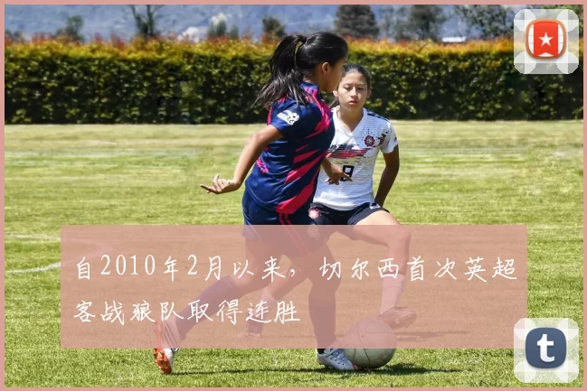 自2010年2月以来，切尔西首次英超客战狼队取得连胜